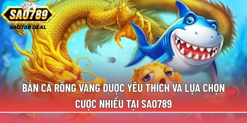 Bắn cá rồng vàng tại Sao789: Săn boss bự, rinh thưởng khủng 1 Bắn cá rồng vàng được yêu thích