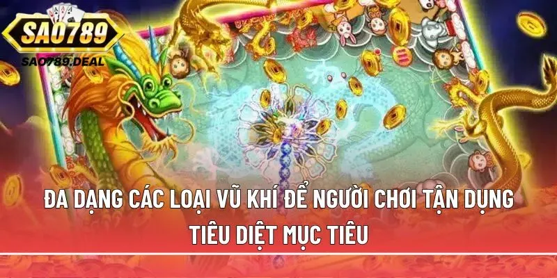 Bắn cá rồng vàng tại Sao789: Săn boss bự, rinh thưởng khủng 2 Đa dạng các loại vũ khí